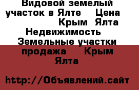 Видовой земелый участок в Ялте. › Цена ­ 1 550 000 - Крым, Ялта Недвижимость » Земельные участки продажа   . Крым,Ялта